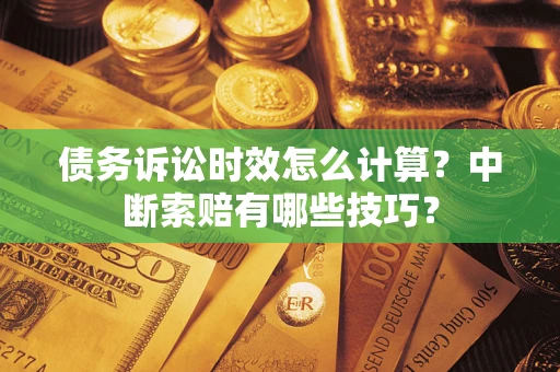 北京债务诉讼时效怎么计算？中断索赔有哪些技巧？
