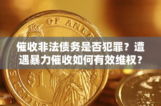 北京催收非法债务是否犯罪?遭遇暴力催收如何有效维权? 北京催收非法债务是否犯罪?遭遇暴力催收如何有效维权?