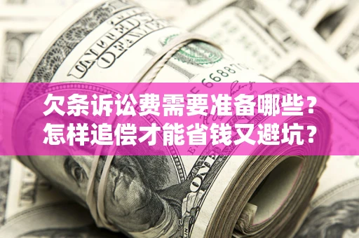 北京欠条诉讼费需要准备哪些？怎样追偿才能省钱又避坑？