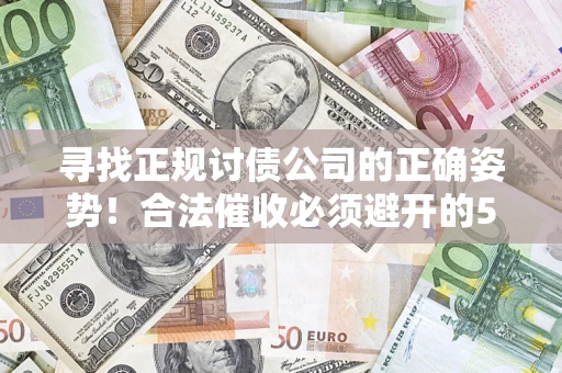 北京寻找正规讨债公司的正确姿势！合法催收必须避开的5大雷区