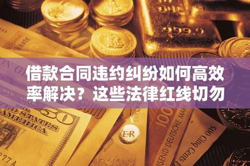 北京借款合同违约纠纷如何高效率解决？这些法律红线切勿触碰