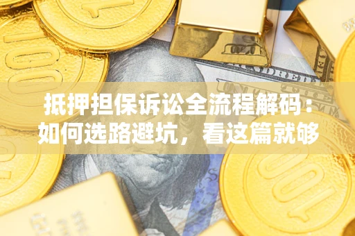 北京抵押担保诉讼全流程解码：如何选路避坑，看这篇就够了