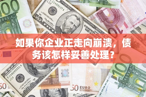 北京如果你企业正走向崩溃，债务该怎样妥善处理？