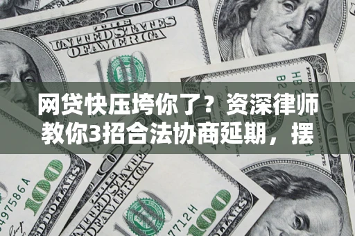 北京网贷快压垮你了？资深律师教你3招合法协商延期，摆脱暴力催收！