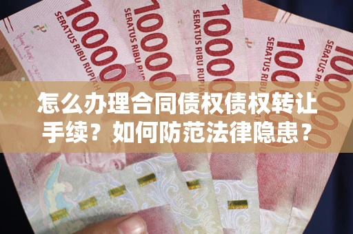 北京怎么办理合同债权债权转让手续？如何防范法律隐患？