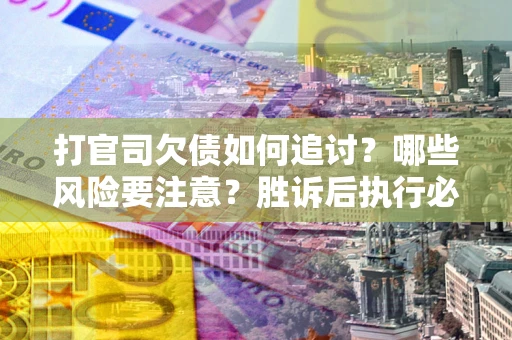 北京打官司欠债如何追讨？哪些风险要注意？胜诉后执行必看！