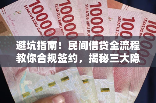 北京避坑指南！民间借贷全流程教你合规签约，揭秘三大隐形陷阱