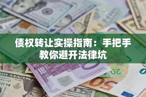 北京债权转让实操指南：手把手教你避开法律坑