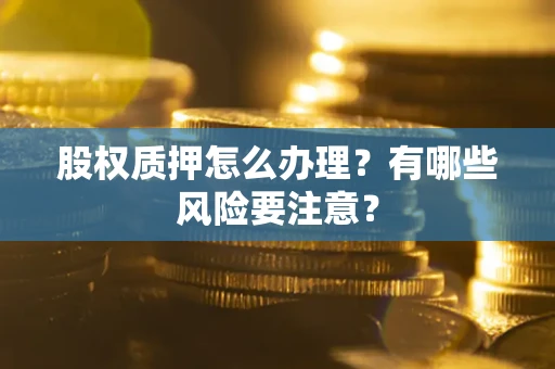 北京股权质押怎么办理？有哪些风险要注意？