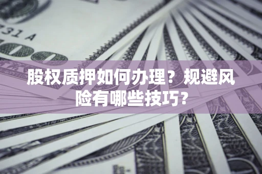 北京股权质押如何办理？规避风险有哪些技巧？