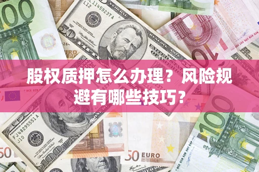 北京股权质押怎么办理？风险规避有哪些技巧？