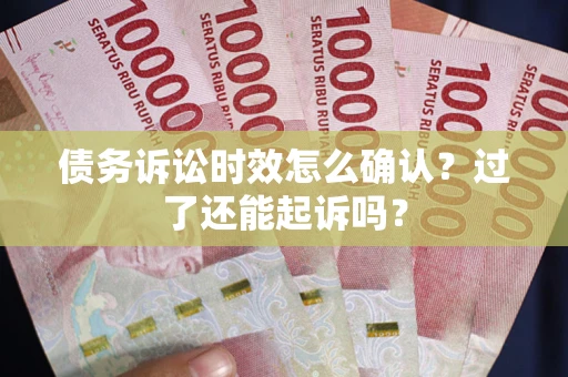 北京债务诉讼时效怎么确认？过了还能起诉吗？