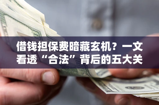 北京借钱担保费暗藏玄机？一文看透“合法”背后的五大关键陷阱
