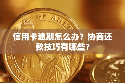 北京信用卡逾期怎么办？协商还款技巧有哪些？