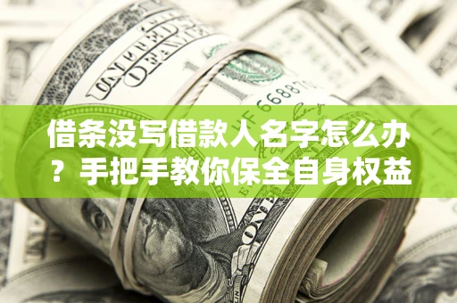 北京借条没写借款人名字怎么办？手把手教你保全自身权益