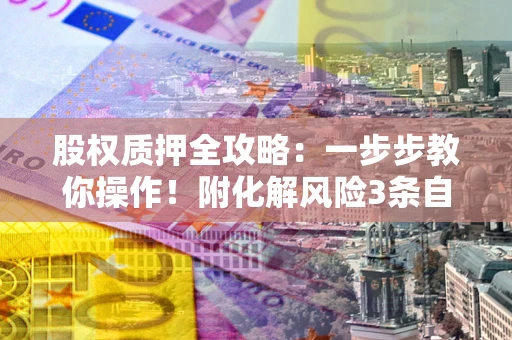 北京股权质押全攻略：一步步教你操作！附化解风险3条自救法则