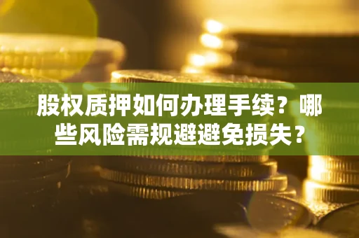北京股权质押如何办理手续？哪些风险需规避避免损失？