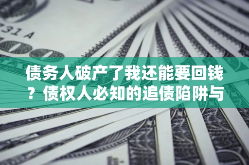 北京债务人破产了我还能要回钱？债权人必知的追债陷阱与破局之道