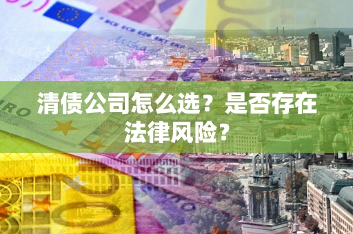 北京清债公司怎么选？是否存在法律风险？