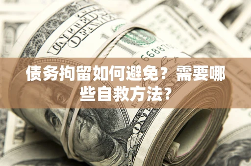 北京债务拘留如何避免？需要哪些自救方法？