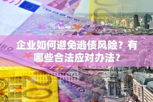 北京企业如何避免逃债风险？有哪些合法应对办法？