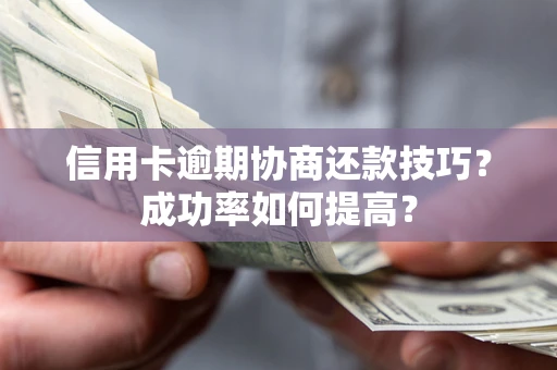 北京信用卡逾期协商还款技巧？成功率如何提高？