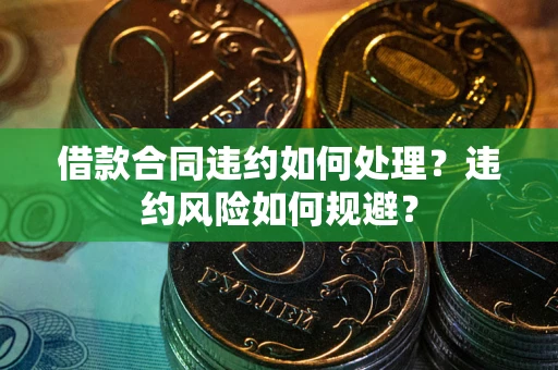 北京借款合同违约如何处理？违约风险如何规避？
