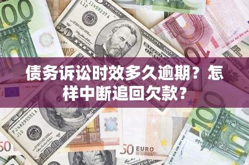 北京债务诉讼时效多久逾期？怎样中断追回欠款？