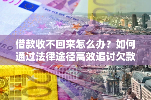 北京借款收不回来怎么办？如何通过法律途径高效追讨欠款？