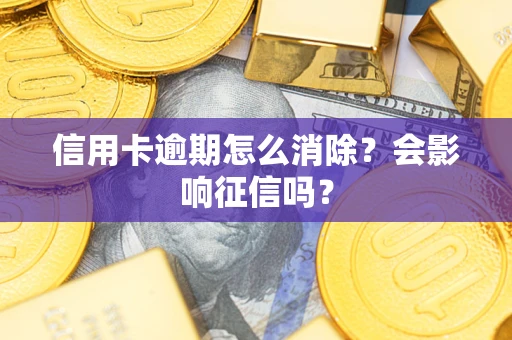 北京信用卡逾期怎么消除？会影响征信吗？