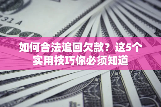 北京如何合法追回欠款？这5个实用技巧你必须知道