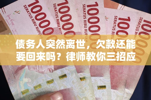 北京债务人突然离世，欠款还能要回来吗？律师教你三招应对