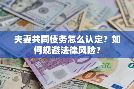 北京夫妻共同债务怎么认定？如何规避法律风险？