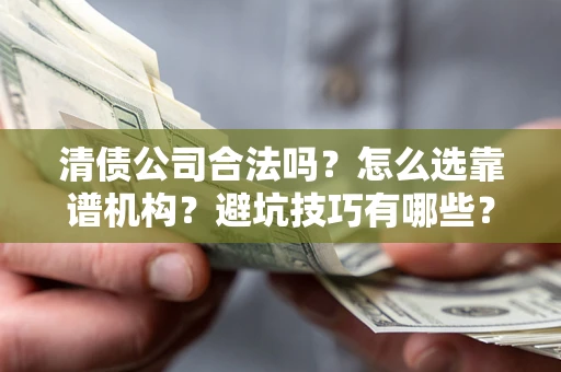 北京清债公司合法吗？怎么选靠谱机构？避坑技巧有哪些？