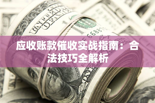 北京应收账款催收实战指南：合法技巧全解析