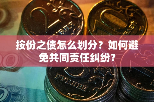 北京按份之债怎么划分？如何避免共同责任纠纷？