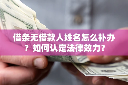 北京借条无借款人姓名怎么补办？如何认定法律效力？