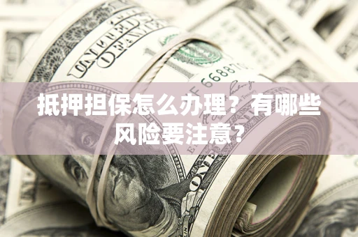 北京抵押担保怎么办理？有哪些风险要注意？