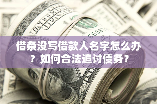 北京借条没写借款人名字怎么办？如何合法追讨债务？