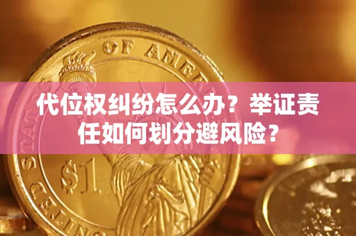 北京代位权纠纷怎么办？举证责任如何划分避风险？