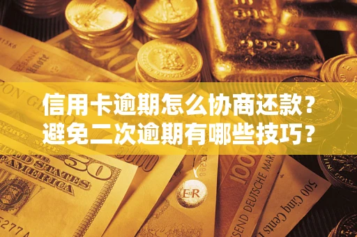 北京信用卡逾期怎么协商还款？避免二次逾期有哪些技巧？