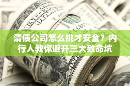 北京清债公司怎么挑才安全？内行人教你避开三大致命坑