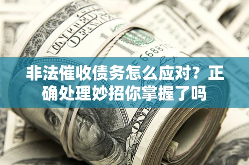 北京非法催收债务怎么应对？正确处理妙招你掌握了吗