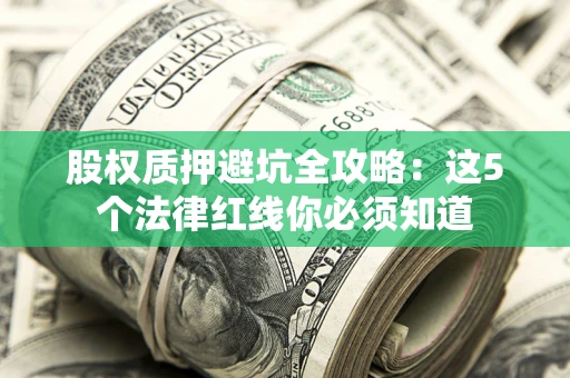 北京股权质押避坑全攻略：这5个法律红线你必须知道