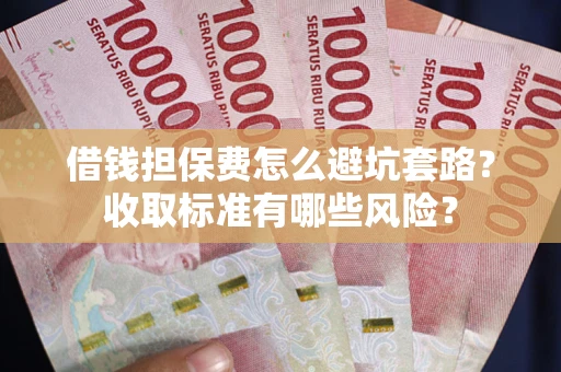 北京借钱担保费怎么避坑套路？收取标准有哪些风险？