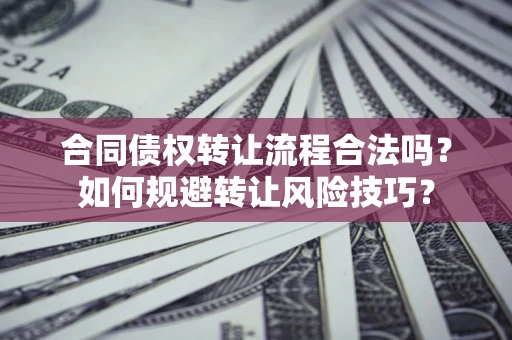 北京合同债权转让流程合法吗？如何规避转让风险技巧？