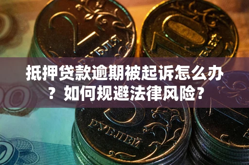 北京抵押贷款逾期被起诉怎么办？如何规避法律风险？