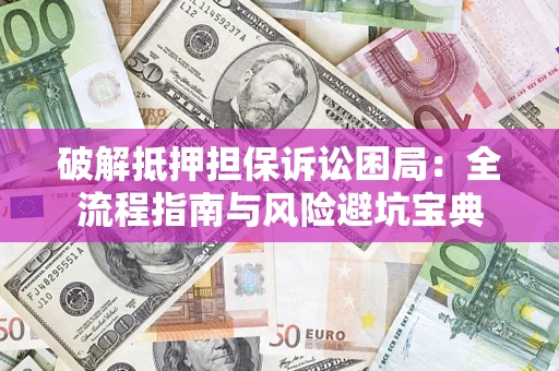 北京破解抵押担保诉讼困局:全流程指南与风险避坑宝典 北京破解抵押担保诉讼困局:全流程指南与风险避坑宝典