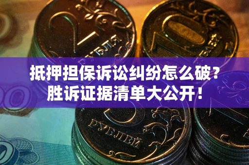 北京抵押担保诉讼纠纷怎么破？胜诉证据清单大公开！