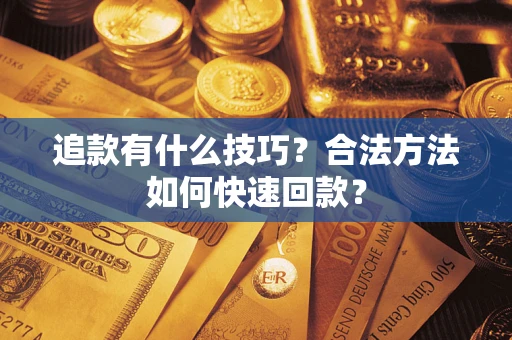 北京追款有什么技巧？合法方法如何快速回款？
